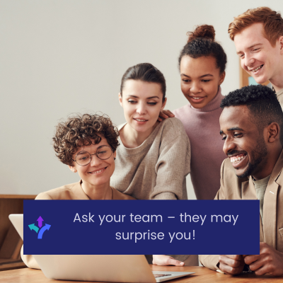 Ask your team – they may surprise you!